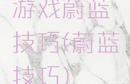 游戏蔚蓝技巧(蔚蓝技巧)