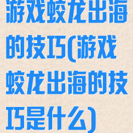游戏蛟龙出海的技巧(游戏蛟龙出海的技巧是什么)