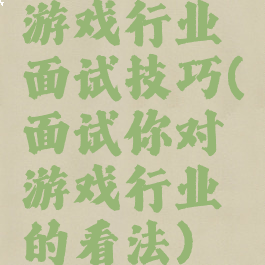 游戏行业面试技巧(面试你对游戏行业的看法)