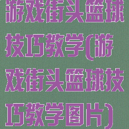 游戏街头篮球技巧教学(游戏街头篮球技巧教学图片)