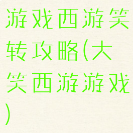 游戏西游笑转攻略(大笑西游游戏)