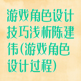 游戏角色设计技巧浅析陈建伟(游戏角色设计过程)