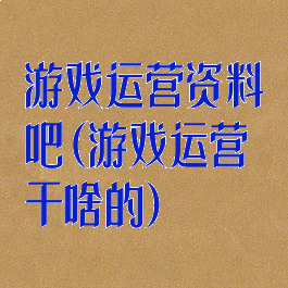 游戏运营资料吧(游戏运营干啥的)