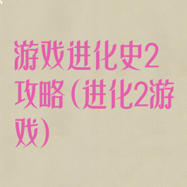 游戏进化史2攻略(进化2游戏)