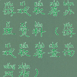 游戏软著办理资料(游戏软著查询网站)