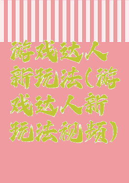游戏达人新玩法(游戏达人新玩法视频)
