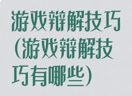 游戏辩解技巧(游戏辩解技巧有哪些)