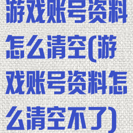 游戏账号资料怎么清空(游戏账号资料怎么清空不了)
