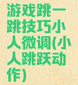 游戏跳一跳技巧小人微调(小人跳跃动作)