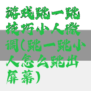 游戏跳一跳技巧小人微调(跳一跳小人怎么跳出屏幕)