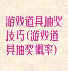 游戏道具抽奖技巧(游戏道具抽奖概率)