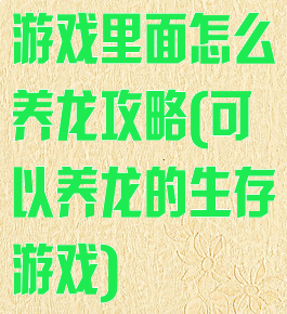 游戏里面怎么养龙攻略(可以养龙的生存游戏)