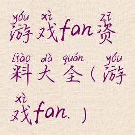 游戏fan资料大全(游戏fan.)