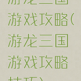 游龙三国游戏攻略(游龙三国游戏攻略技巧)