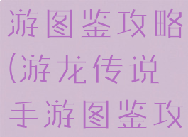 游龙传说手游图鉴攻略(游龙传说手游图鉴攻略图)