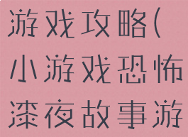 漆黑的恐怖游戏攻略(小游戏恐怖漆夜故事游戏攻略)