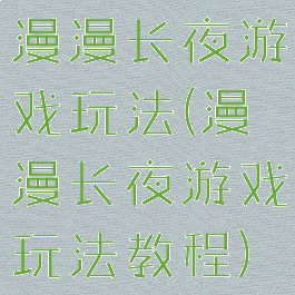 漫漫长夜游戏玩法(漫漫长夜游戏玩法教程)