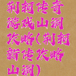 荆轲传奇游戏山洞攻略(荆轲新传攻略山洞)