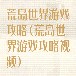 荒岛世界游戏攻略(荒岛世界游戏攻略视频)