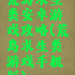 荒岛求生类安卓游戏攻略(荒岛求生类游戏手机版)
