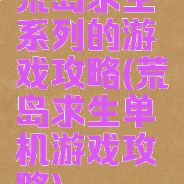 荒岛求生系列的游戏攻略(荒岛求生单机游戏攻略)