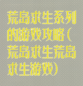 荒岛求生系列的游戏攻略(荒岛求生荒岛求生游戏)