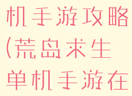 荒岛求生单机手游攻略(荒岛求生单机手游在线游戏)
