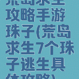 荒岛求生攻略手游珠子(荒岛求生7个珠子逃生具体攻略)