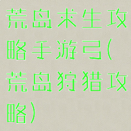 荒岛求生攻略手游弓(荒岛狩猎攻略)