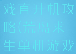 荒岛求生游戏直升机攻略(荒岛求生单机游戏攻略)