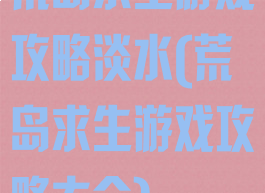 荒岛求生游戏攻略淡水(荒岛求生游戏攻略大全)
