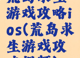 荒岛求生游戏攻略ios(荒岛求生游戏攻略视频)