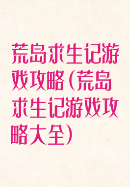 荒岛求生记游戏攻略(荒岛求生记游戏攻略大全)