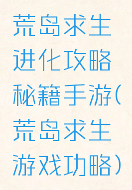荒岛求生进化攻略秘籍手游(荒岛求生游戏功略)
