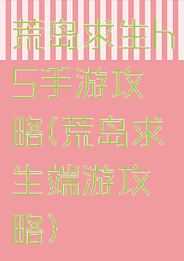 荒岛求生h5手游攻略(荒岛求生端游攻略)