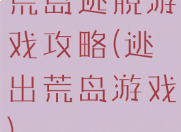 荒岛逃脱游戏攻略(逃出荒岛游戏)