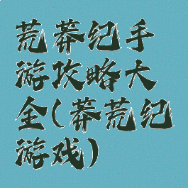 荒莽纪手游攻略大全(莽荒纪游戏)