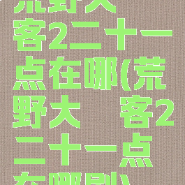 荒野大镖客2二十一点在哪(荒野大镖客2二十一点在哪刷)