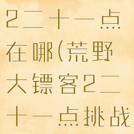 荒野大镖客2二十一点在哪(荒野大镖客2二十一点挑战)