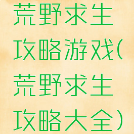 荒野求生攻略游戏(荒野求生攻略大全)
