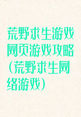 荒野求生游戏网页游戏攻略(荒野求生网络游戏)