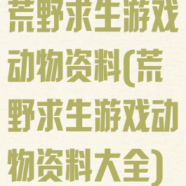 荒野求生游戏动物资料(荒野求生游戏动物资料大全)