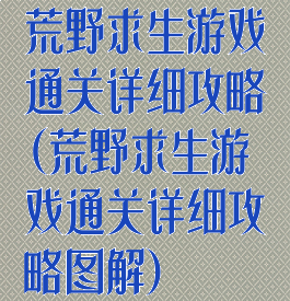 荒野求生游戏通关详细攻略(荒野求生游戏通关详细攻略图解)