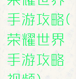 荣耀世界手游攻略(荣耀世界手游攻略视频)