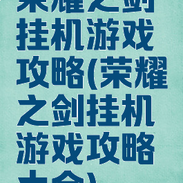 荣耀之剑挂机游戏攻略(荣耀之剑挂机游戏攻略大全)