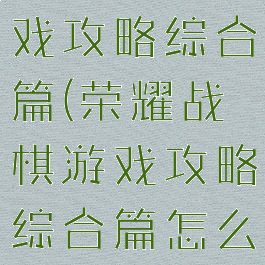 荣耀战棋游戏攻略综合篇(荣耀战棋游戏攻略综合篇怎么玩)