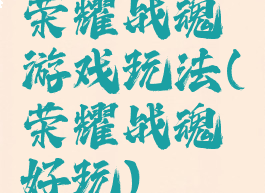 荣耀战魂游戏玩法(荣耀战魂好玩)
