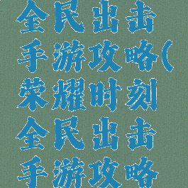 荣耀时刻全民出击手游攻略(荣耀时刻全民出击手游攻略图)