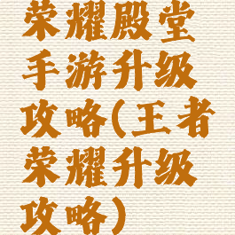 荣耀殿堂手游升级攻略(王者荣耀升级攻略)