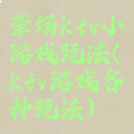 荤场ktv小游戏玩法(ktv游戏各种玩法)